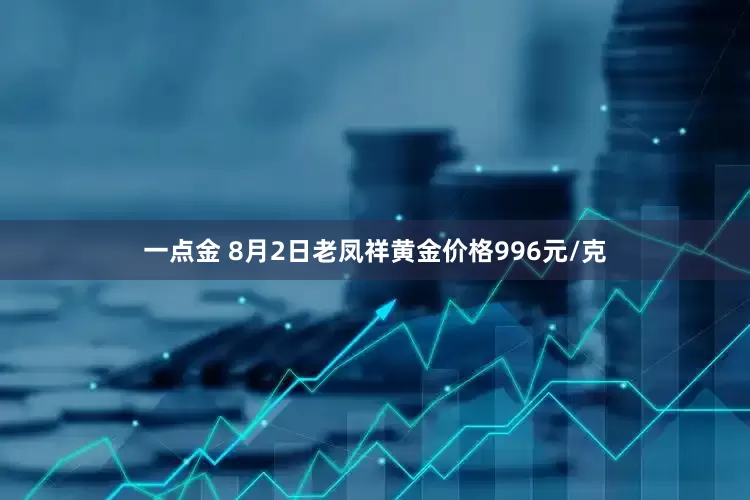 一点金 8月2日老凤祥黄金价格996元/克