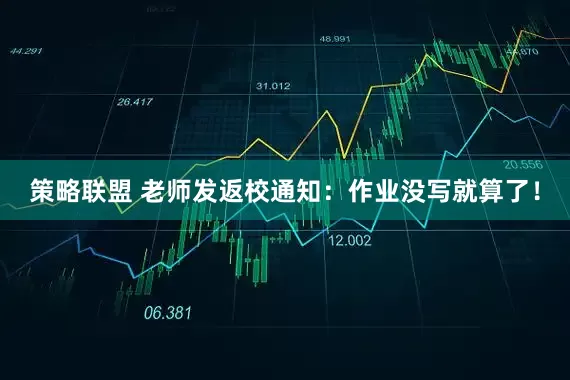 策略联盟 老师发返校通知：作业没写就算了！