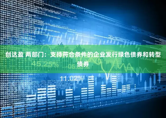 创达盈 两部门：支持符合条件的企业发行绿色债券和转型债券